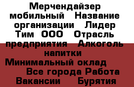 Мерчендайзер мобильный › Название организации ­ Лидер Тим, ООО › Отрасль предприятия ­ Алкоголь, напитки › Минимальный оклад ­ 43 000 - Все города Работа » Вакансии   . Бурятия респ.